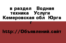  в раздел : Водная техника » Услуги . Кемеровская обл.,Юрга г.